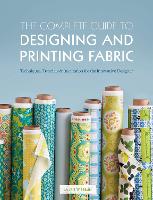 Complete Guide to Designing and Printing Fabric, The: Techniques, Tutorials & Inspiration for the Innovative Designer