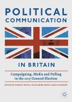 Political Communication in Britain: Campaigning, Media and Polling in the 2017 General Election