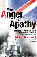 From Anger To Apathy: The Story of Politics, Society and Popular Culture in Britain since 1975