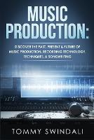 Music Production: Discover The Past, Present & Future of Music Production, Recording Technology, Techniques, & Songwriting