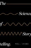 Science of Storytelling, The: Why Stories Make Us Human, and How to Tell Them Better