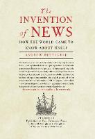 Invention of News, The: How the World Came to Know About Itself