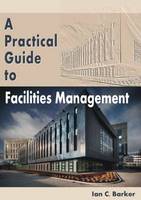Practical Guide to Facilities Management, A