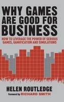  Why Games Are Good For Business: How to Leverage the Power of Serious Games, Gamification and...