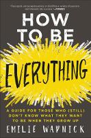  How to Be Everything: A Guide for Those Who (Still) Don't Know What They Want to...