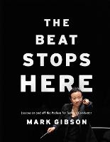 Beat Stops Here, The: Lessons on and off the Podium for Today's Conductor