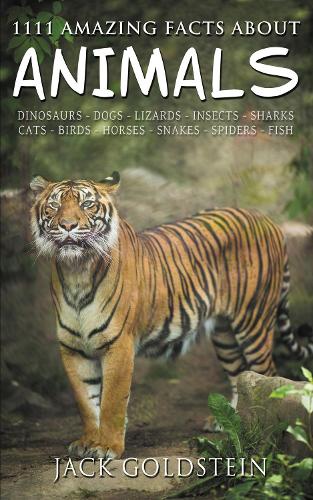  1111 Amazing Facts about Animals: Dinosaurs, Dogs, Lizards, Insects, Sharks, Cats, Birds, Horses, Snakes, Spiders, Fish...
